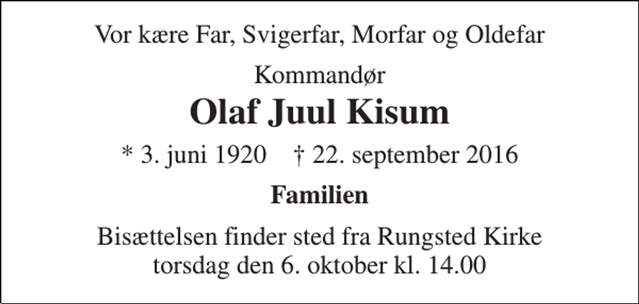 <p>Vor kære Far, Svigerfar, Morfar og Oldefar<br />Kommandør<br />Olaf Juul Kisum<br />* 3. juni 1920 † 22. september 2016<br />Familien<br />Bisættelsen finder sted fra Rungsted Kirke torsdag den 6. oktober kl. 14.00</p>