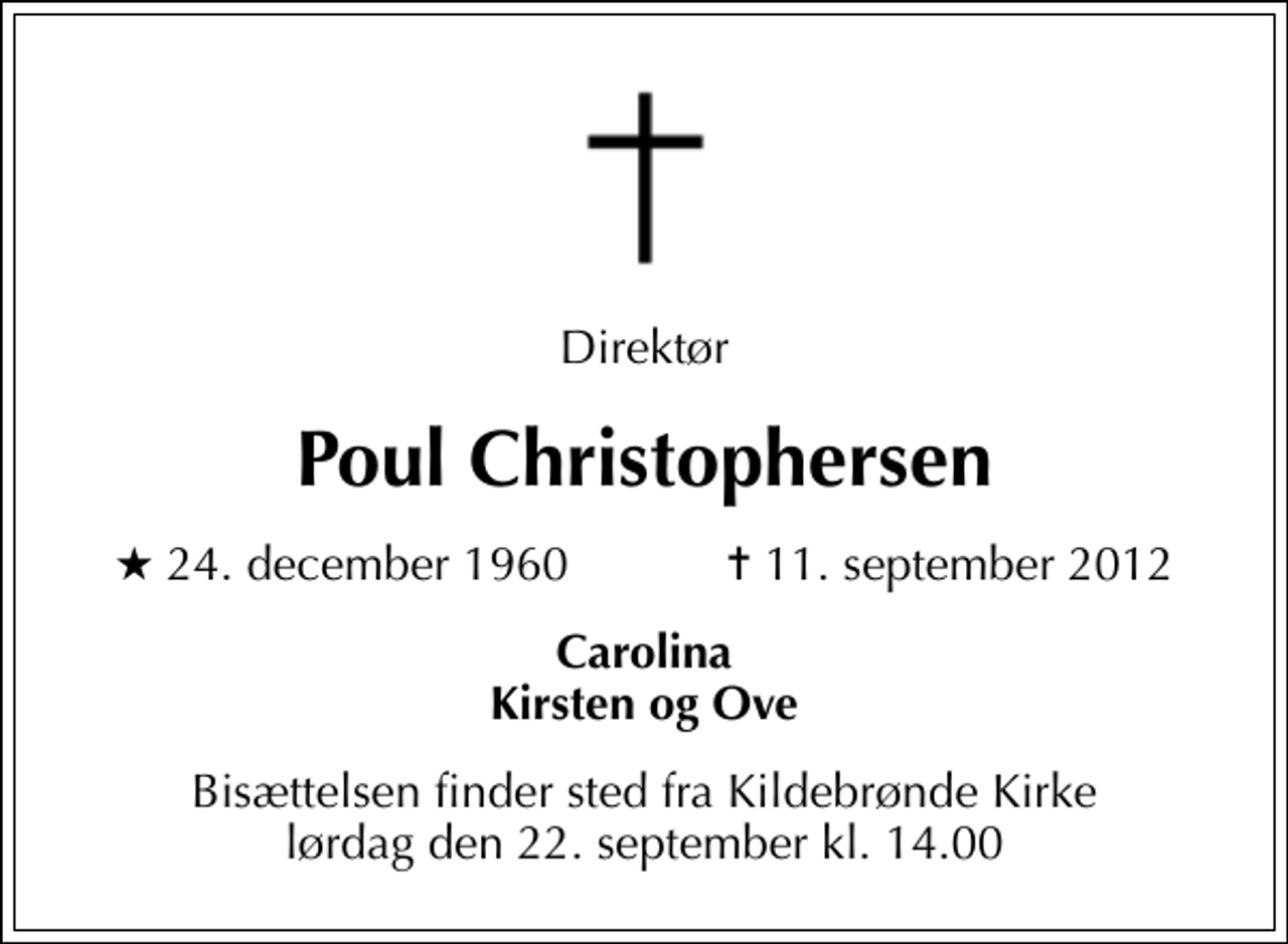 <p>Direktør<br />Poul Christophersen<br />* 24. december 1960 ✝ 11. september 2012<br />Carolina Kirsten og Ove<br />Bisættelsen finder sted fra Kildebrønde Kirke lørdag den 22. september kl. 14.00</p>