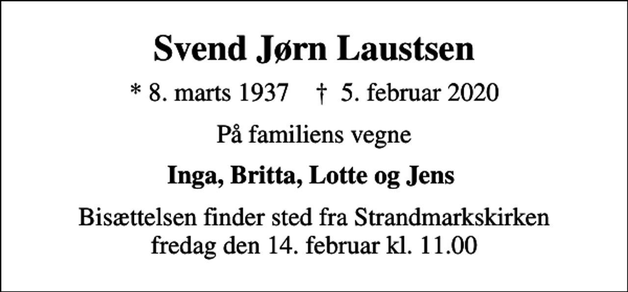 <p>Svend Jørn Laustsen<br />* 8. marts 1937 ✝ 5. februar 2020<br />På familiens vegne<br />Inga, Britta, Lotte og Jens<br />Bisættelsen finder sted fra Strandmarkskirken fredag den 14. februar kl. 11.00</p>