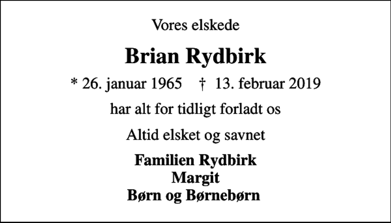 <p>Vores elskede<br />Brian Rydbirk<br />* 26. januar 1965 ✝ 13. februar 2019<br />har alt for tidligt forladt os<br />Altid elsket og savnet<br />Familien Rydbirk Margit Børn og Børnebørn</p>