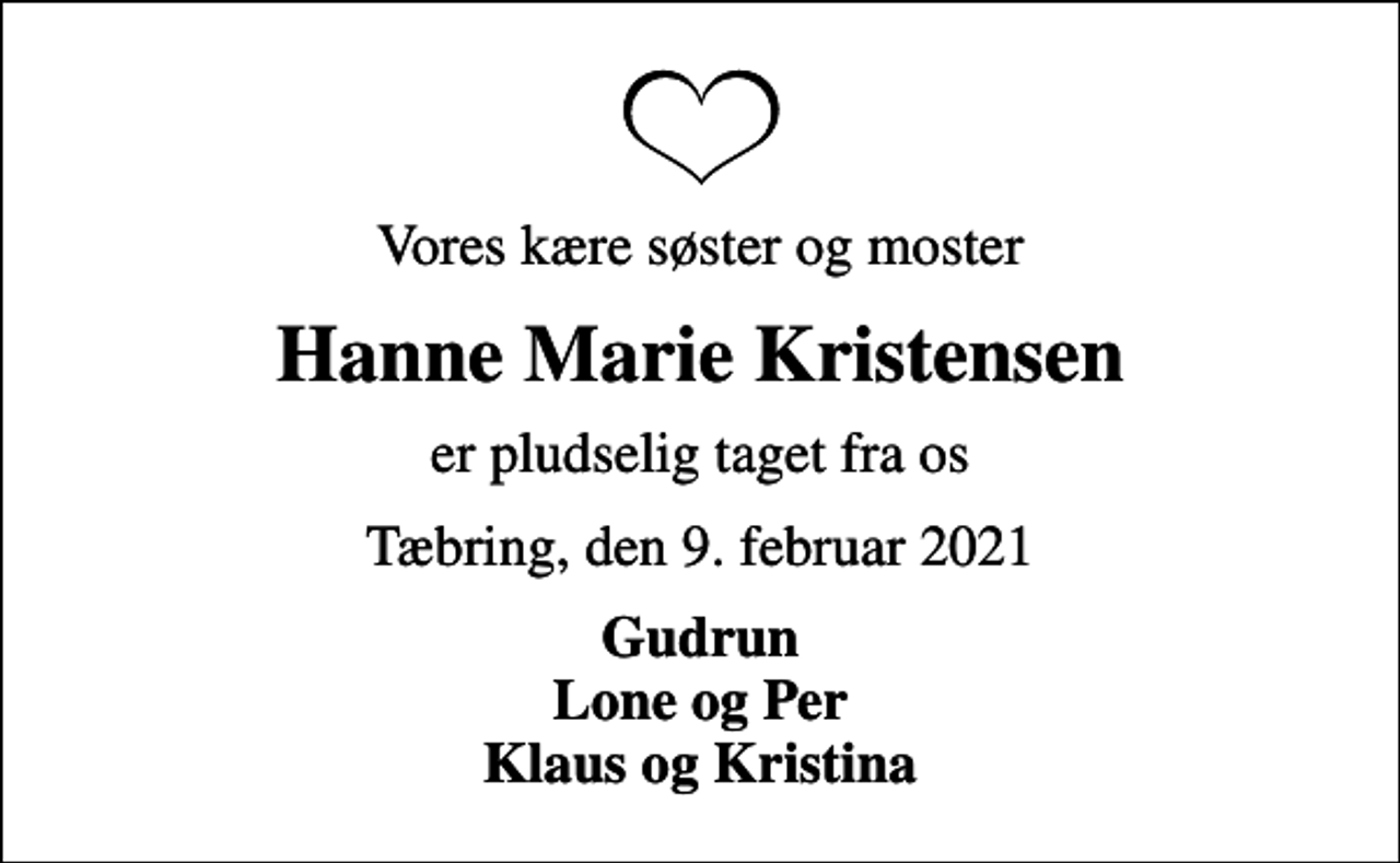 <p>Vores kære søster og moster<br />Hanne Marie Kristensen<br />er pludselig taget fra os<br />Tæbring, den 9. februar 2021<br />Gudrun Lone og Per Klaus og Kristina</p>