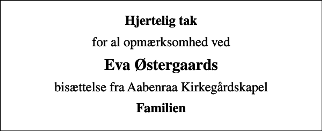 <p>Hjertelig tak<br />for al opmærksomhed ved<br />Eva Østergaards<br />bisættelse fra Aabenraa Kirkegårdskapel<br />Familien</p>