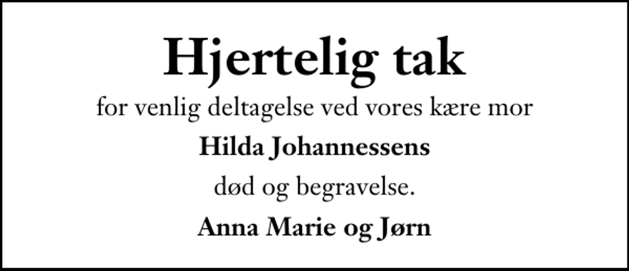 <p>Hjertelig tak<br />for venlig deltagelse ved vores kære mor<br />Hilda Johannessens<br />død og begravelse.<br />Anna Marie og Jørn</p>