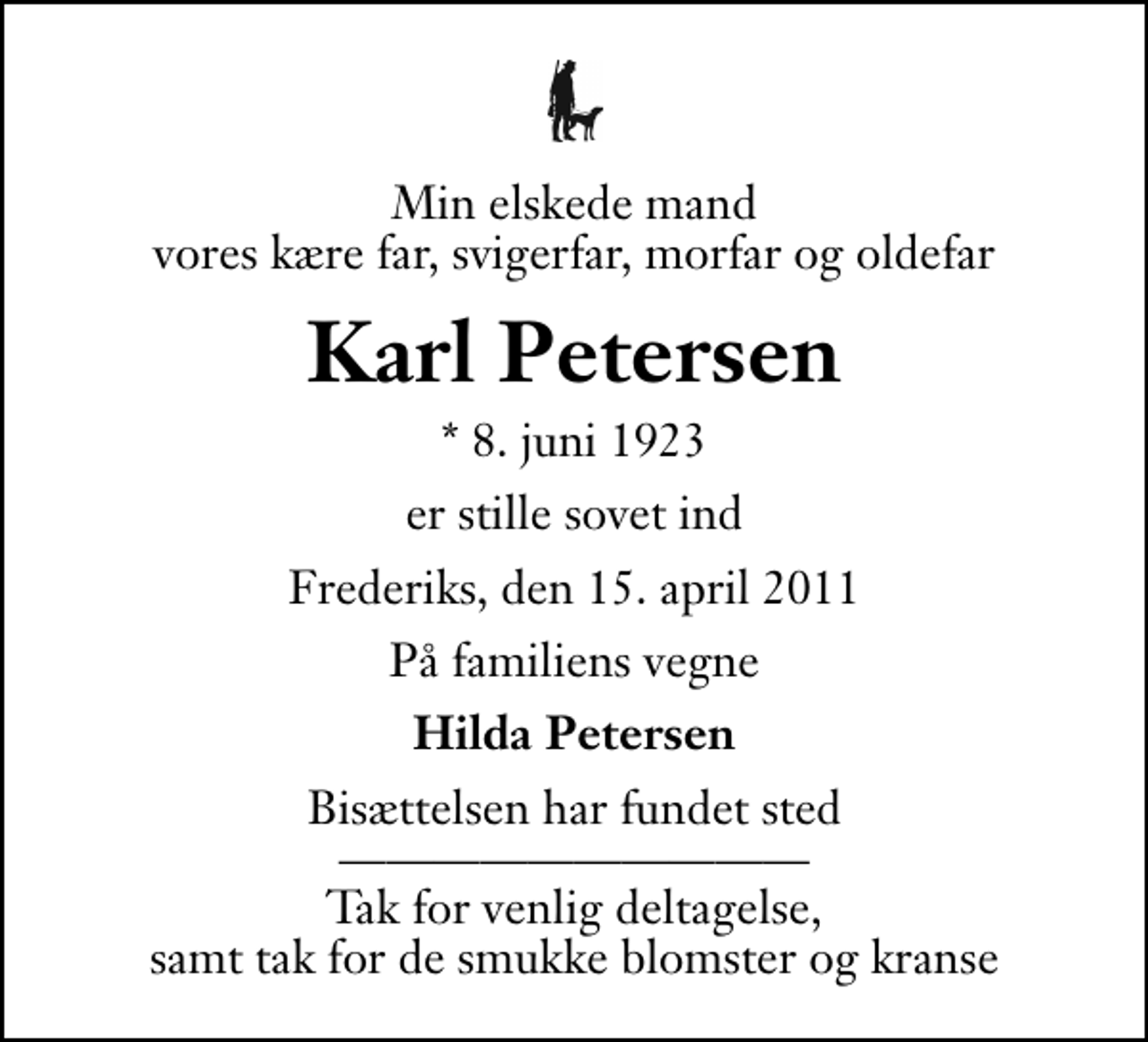 <p>Min elskede mand vores kære far, svigerfar, morfar og oldefar<br />Karl Petersen<br />* 8. juni 1923<br />er stille sovet ind<br />Frederiks, den 15. april 2011<br />På familiens vegne<br />Hilda Petersen<br />Bisættelsen har fundet sted Tak for venlig deltagelse, samt tak for de smukke blomster og kranse</p>