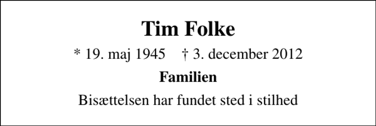 <p>Tim Folke<br />* 19. maj 1945 ✝ 3. december 2012<br />Familien<br />Bisættelsen har fundet sted i stilhed</p>