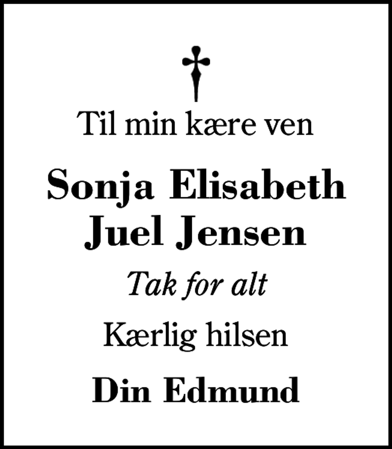 <p>Til min kære ven<br />Sonja Elisabeth Juel Jensen<br />Tak for alt<br />Kærlig hilsen<br />Din Edmund</p>