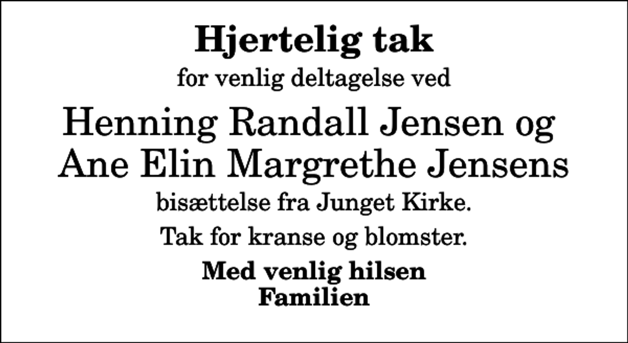 <p>Hjertelig tak<br />for venlig deltagelse ved<br />Henning Randall Jensen og Ane Elin Margrethe Jensens<br />bisættelse fra Junget Kirke.<br />Tak for kranse og blomster.<br />Med venlig hilsen Familien</p>
