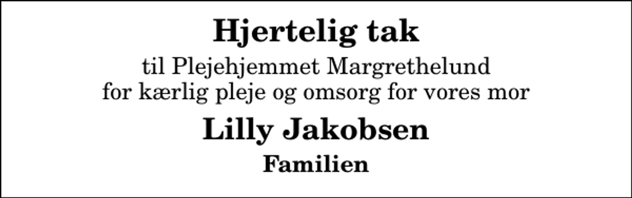 <p>Hjertelig tak<br />til Plejehjemmet Margrethelund for kærlig pleje og omsorg for vores mor<br />Lilly Jakobsen<br />Familien</p>