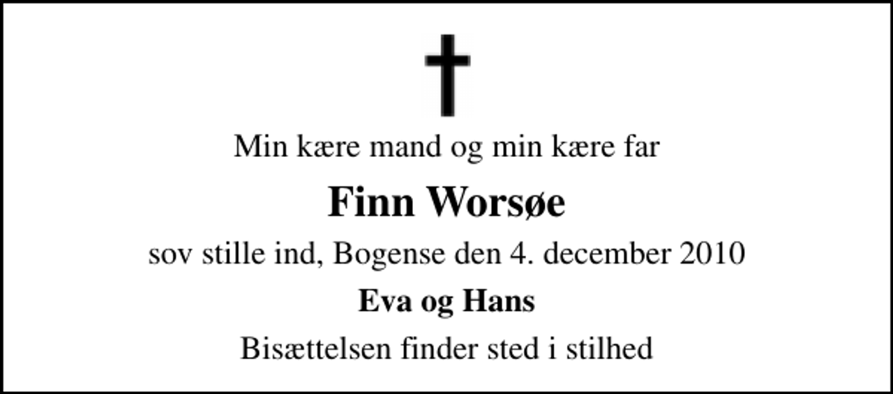 <p>Min kære mand og min kære far<br />Finn Worsøe<br />sov stille ind, Bogense den 4. december 2010<br />Eva og Hans<br />Bisættelsen finder sted i stilhed</p>