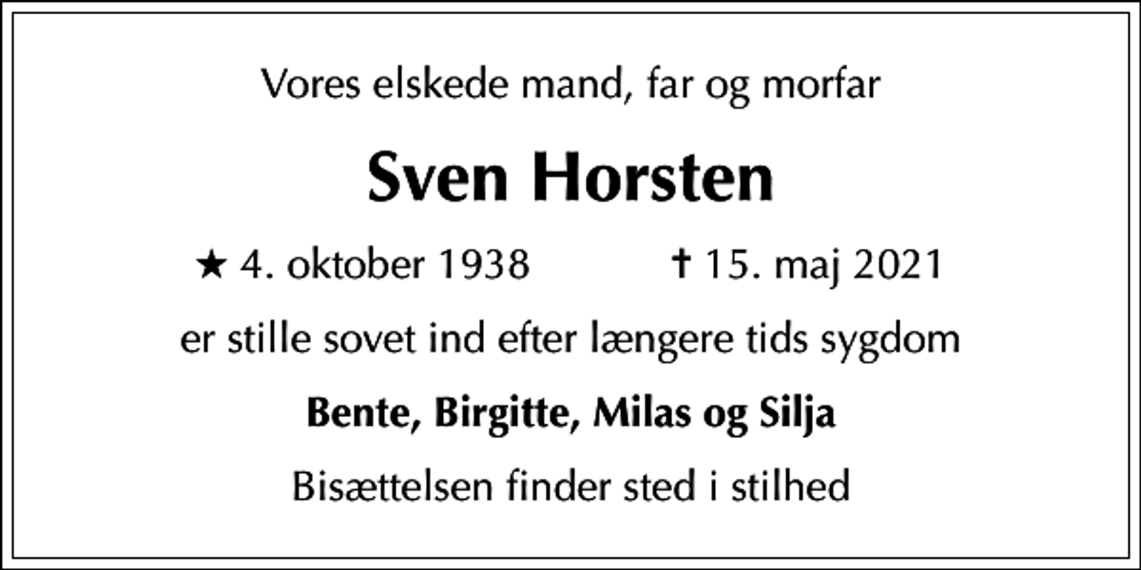 <p>Vores elskede mand, far og morfar<br />Sven Horsten<br />* 4. oktober 1938 ✝ 15. maj 2021<br />er stille sovet ind efter længere tids sygdom<br />Bente, Birgitte, Milas og Silja<br />Bisættelsen finder sted i stilhed</p>