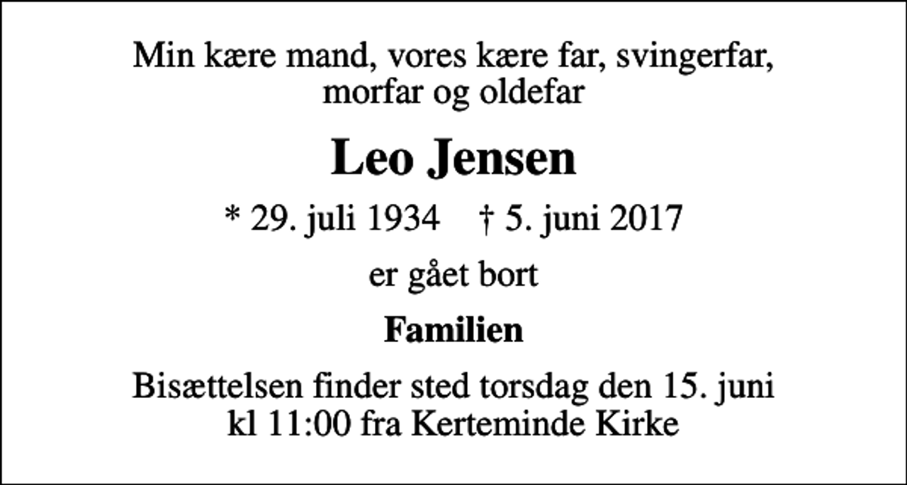 <p>Min kære mand, vores kære far, svingerfar, morfar og oldefar<br />Leo Jensen<br />* 29. juli 1934 ✝ 5. juni 2017<br />er gået bort<br />Familien<br />Bisættelsen finder sted torsdag den 15. juni kl 11:00 fra Kerteminde Kirke</p>