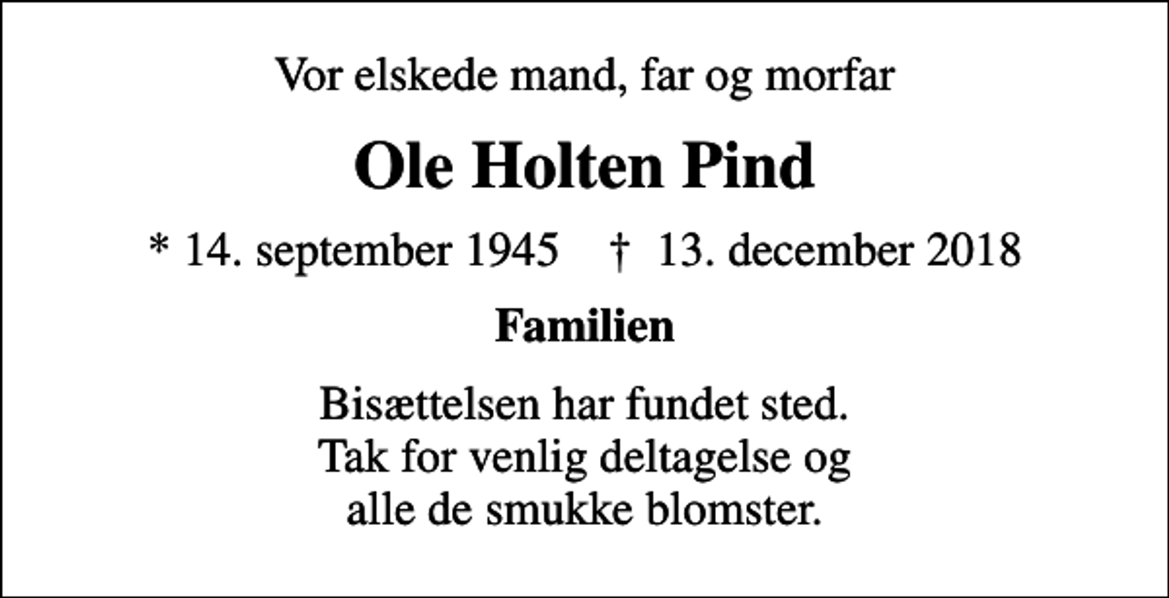 <p>Vor elskede mand, far og morfar<br />Ole Holten Pind<br />* 14. september 1945 ✝ 13. december 2018<br />Familien<br />Bisættelsen har fundet sted. Tak for venlig deltagelse og alle de smukke blomster.</p>