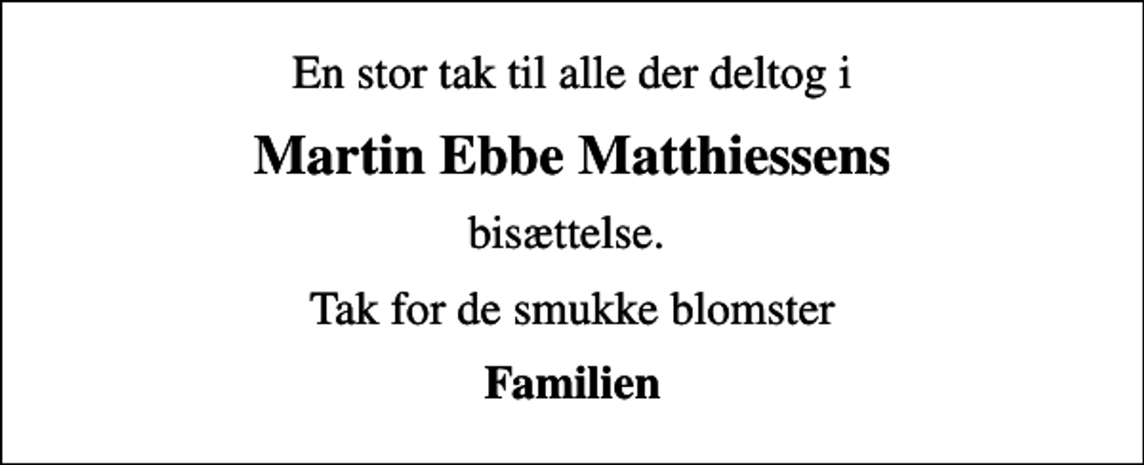 <p>Martin Ebbe Matthiessens<br />bisættelse.<br />Tak for de smukke blomster<br />Familien</p>