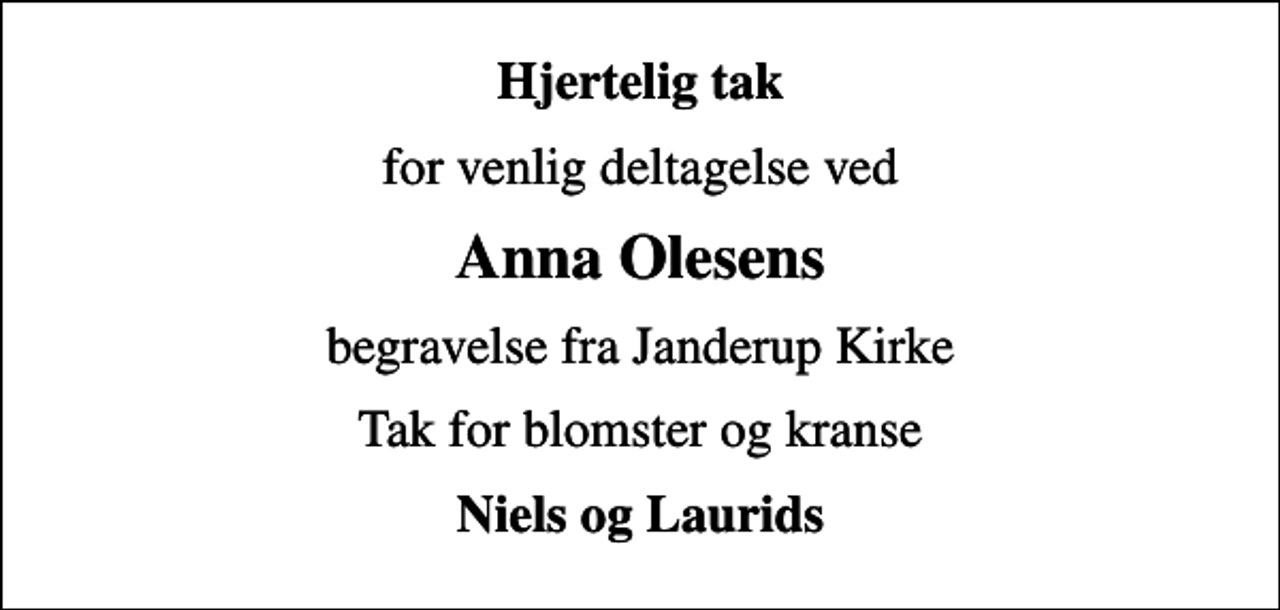 <p>Hjertelig tak<br />for venlig deltagelse ved<br />Anna Olesens<br />begravelse fra Janderup Kirke<br />Tak for blomster og kranse<br />Niels og Laurids</p>