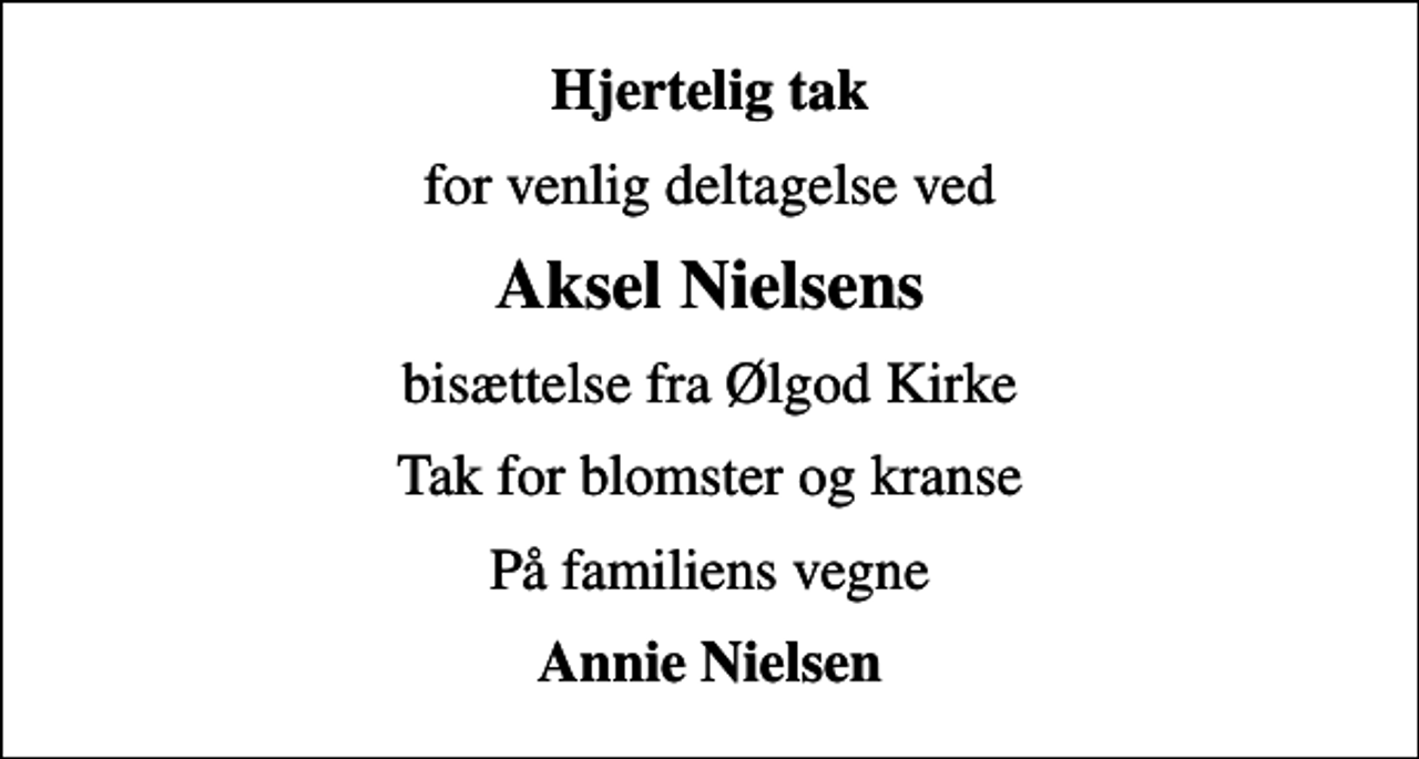 <p>Hjertelig tak<br />for venlig deltagelse ved<br />Aksel Nielsens<br />bisættelse fra Ølgod Kirke<br />Tak for blomster og kranse<br />På familiens vegne<br />Annie Nielsen</p>