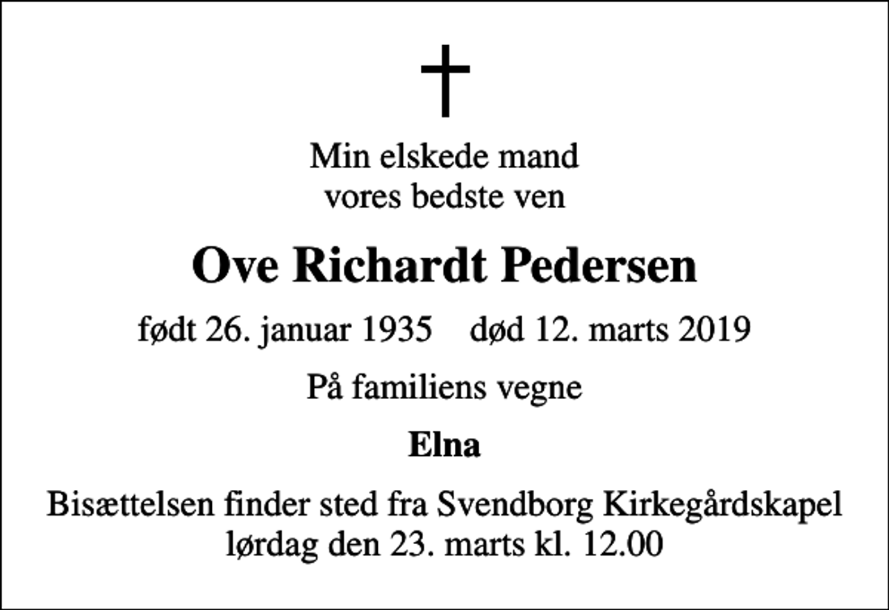 <p>Min elskede mand vores bedste ven<br />Ove Richardt Pedersen<br />født 26. januar 1935 død 12. marts 2019<br />På familiens vegne<br />Elna<br />Bisættelsen finder sted fra Svendborg Kirkegårdskapel lørdag den 23. marts kl. 12.00</p>