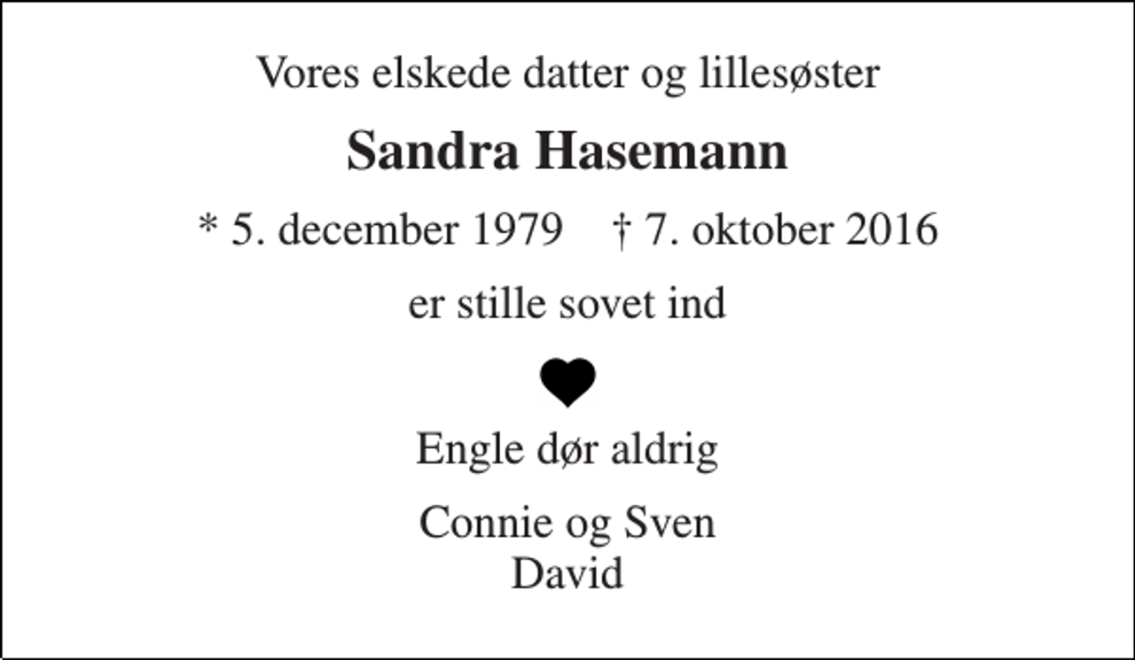 <p>Vores elskede datter og lillesøster<br />Sandra Hasemann<br />* 5. december 1979 † 7. oktober 2016<br />er stille sovet ind<br />Engle dør aldrig<br />Connie og Sven David</p>