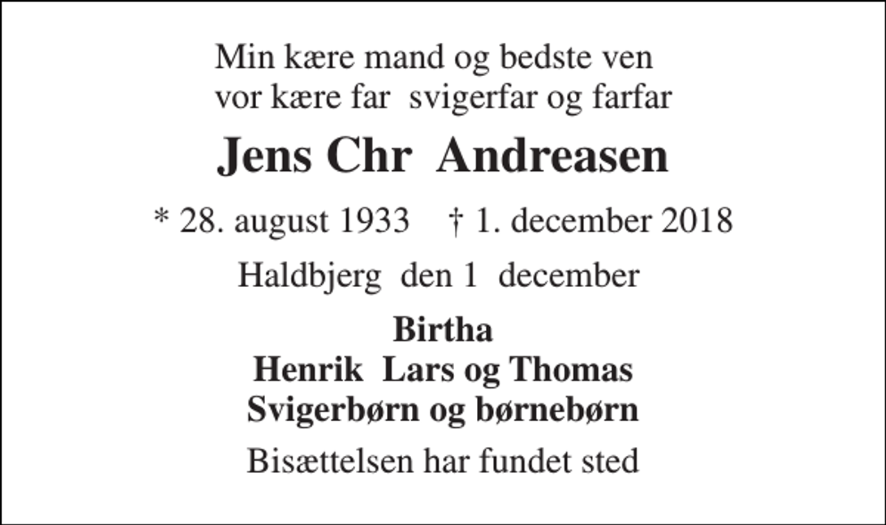<p>Vores kære<br />Jens Chr. Andreasen<br />*​ 28. august 1933<br />†​ 1. december 2018​<br />er stille sovet ind<br />Skriv pårørende her...<br />Bisættelsen​ finder sted i Understed Kirke tirsdag den 6. november​ kl. 0.00</p>