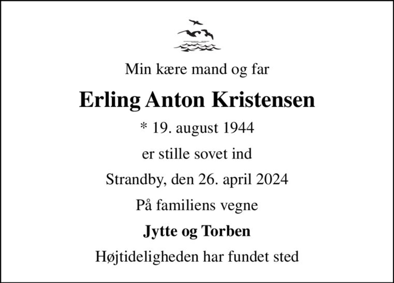 Min kære mand og far
Erling Anton Kristensen
* 19. august 1944
er stille sovet ind
Strandby, den 26. april 2024
På familiens vegne
Jytte og Torben
Højtideligheden har fundet sted