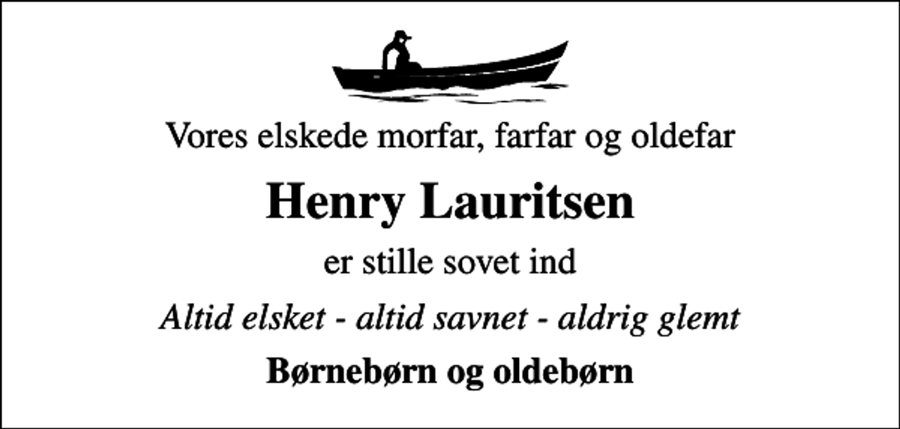 <p>Vores elskede morfar, farfar og oldefar<br />Henry Lauritsen<br />er stille sovet ind<br />Altid elsket - altid savnet - aldrig glemt<br />Børnebørn og oldebørn</p>