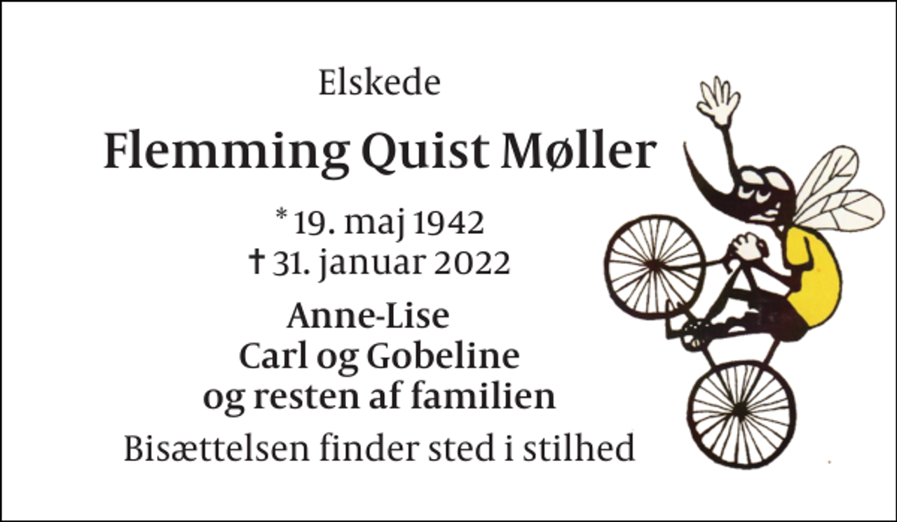 <p>Elskede<br />Flemming Quist Møller<br />*​ 19. maj 1942​ ✝​ 31. januar 2022<br />Anne-Lise Carl og Gobeline og resten af familien<br />Bisættelsen finder sted i stilhed</p>