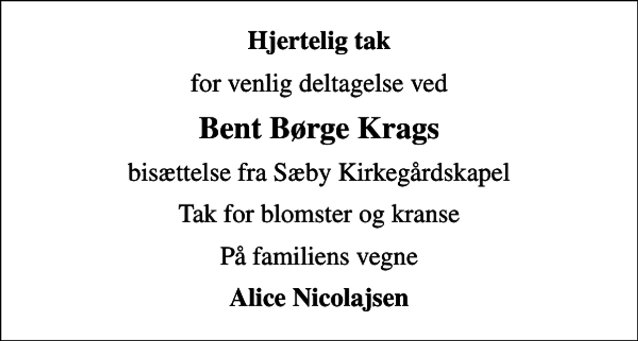 <p>Hjertelig tak<br />for venlig deltagelse ved<br />Bent Børge Krags<br />bisættelse fra Sæby Kirkegårdskapel<br />Tak for blomster og kranse<br />På familiens vegne<br />Alice Nicolajsen</p>