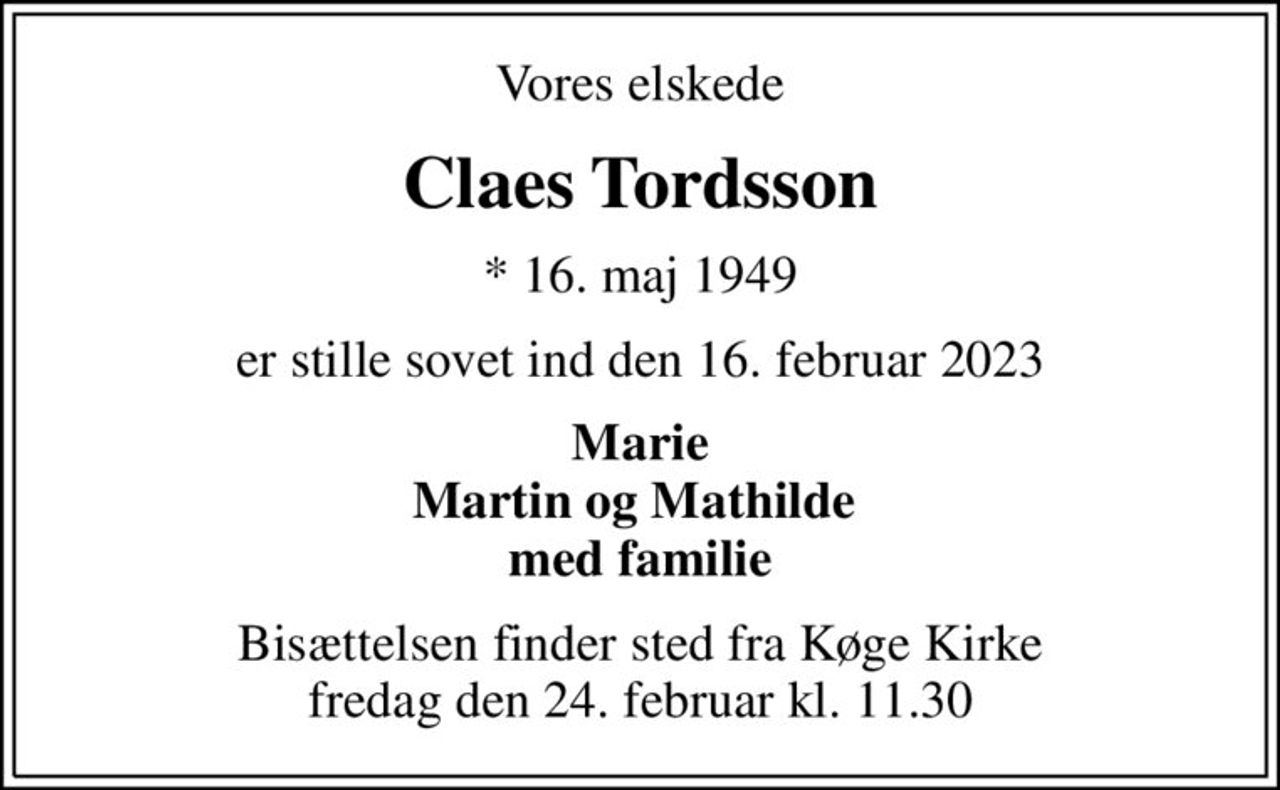 Vores elskede
Claes Tordsson
* 16. maj 1949
er stille sovet ind den 16. februar 2023
Marie Martin og Mathilde  med familie
Bisættelsen finder sted fra Køge Kirke  fredag den 24. februar kl. 11.30