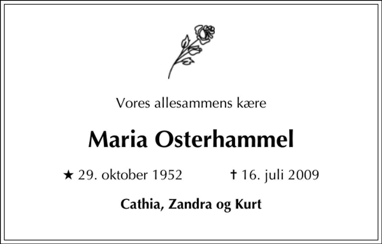 <p>Vores allesammens kære<br />Maria Osterhammel<br />* 29. oktober 1952 ✝ 16. juli 2009<br />Cathia, Zandra og Kurt</p>