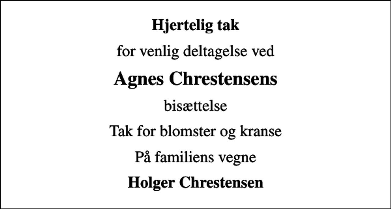 <p>Hjertelig tak<br />for venlig deltagelse ved<br />Agnes Chrestensens<br />bisættelse<br />Tak for blomster og kranse<br />På familiens vegne<br />Holger Chrestensen</p>