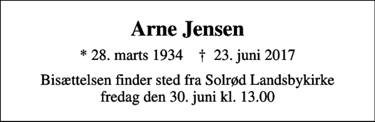 <p>Arne Jensen<br />* 28. marts 1934 ✝ 23. juni 2017<br />Bisættelsen finder sted fra Solrød Landsbykirke fredag den 30. juni kl. 13.00</p>