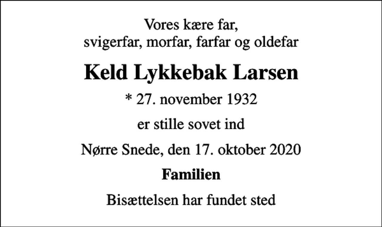 <p>Vores kære far, svigerfar, morfar, farfar og oldefar<br />Keld Lykkebak Larsen<br />* 27. november 1932<br />er stille sovet ind<br />Nørre Snede, den 17. oktober 2020<br />Familien<br />Bisættelsen har fundet sted</p>