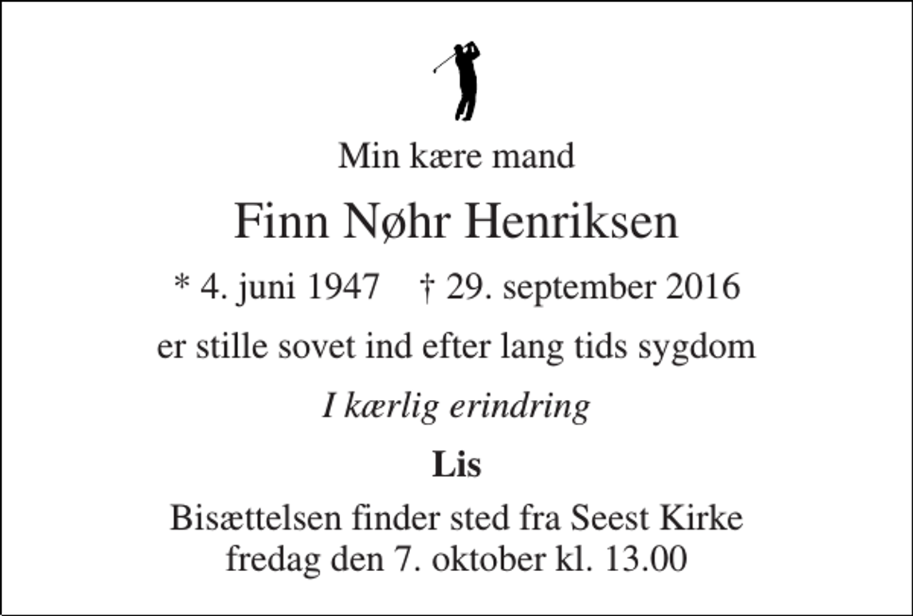 <p>Min kære mand<br />Finn Nøhr Henriksen<br />* 4. juni 1947 † 29. september 2016<br />er stille sovet ind efter lang tids sygdom<br />I kærlig erindring<br />Lis<br />Bisættelsen finder sted fra Seest Kirke fredag den 7. oktober kl. 13.00</p>