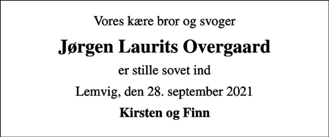 <p>Vores kære bror og svoger<br />Jørgen Laurits Overgaard<br />er stille sovet ind<br />Lemvig, den 28. september 2021<br />Kirsten og Finn</p>