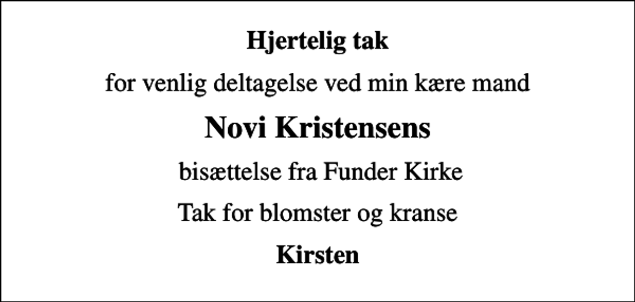 <p>Hjertelig tak<br />for venlig deltagelse ved min kære mand<br />Novi Kristensens<br />bisættelse fra Funder Kirke<br />Tak for blomster og kranse<br />Kirsten</p>