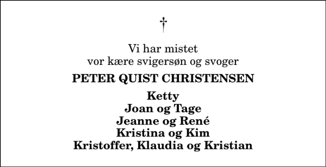 <p>Vi har mistet vor kære svigersøn og svoger<br />Peter Quist Christensen<br />Ketty Joan og Tage Jeanne og René Kristina og Kim Kristoffer, Klaudia og Kristian</p>