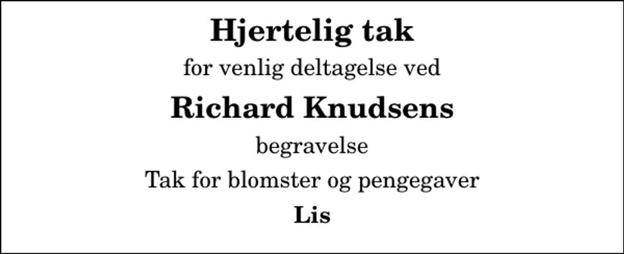 <p>Hjertelig tak<br />for venlig deltagelse ved<br />Richard Knudsens<br />begravelse<br />Tak for blomster og pengegaver<br />Lis</p>
