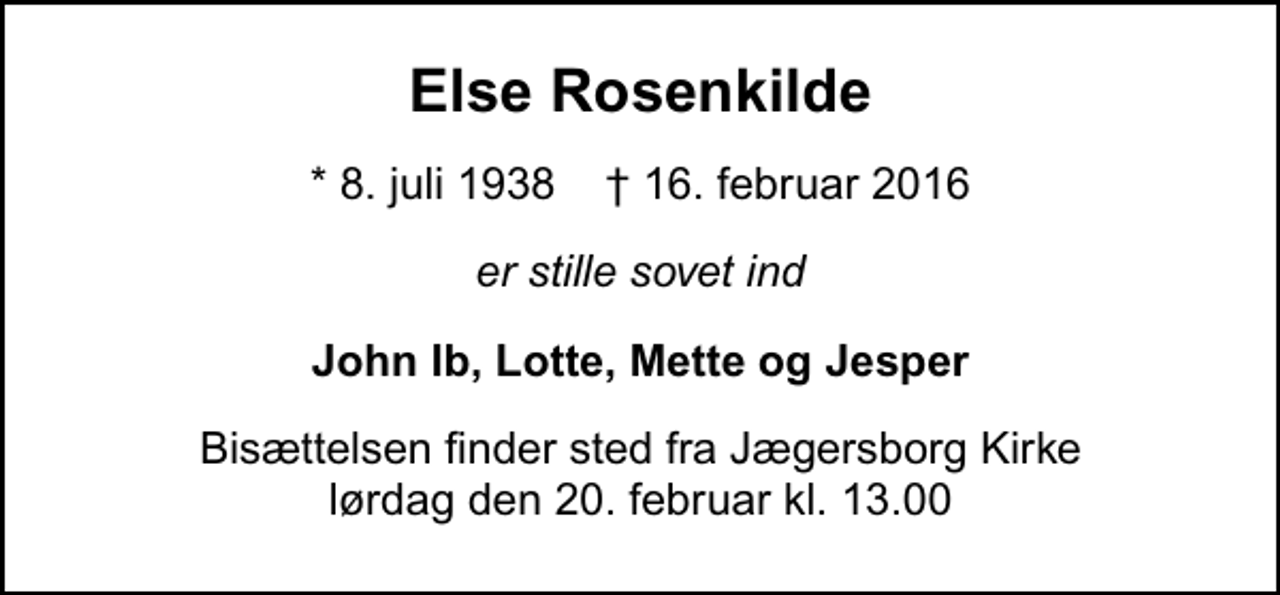 <p>Else Rosenkilde<br />* 8. juli 1938 ✝ 16. februar 2016<br />er stille sovet ind<br />John Ib, Lotte, Mette og Jesper<br />Bisættelsen finder sted fra Jægersborg Kirke lørdag den 20. februar kl. 13.00</p>