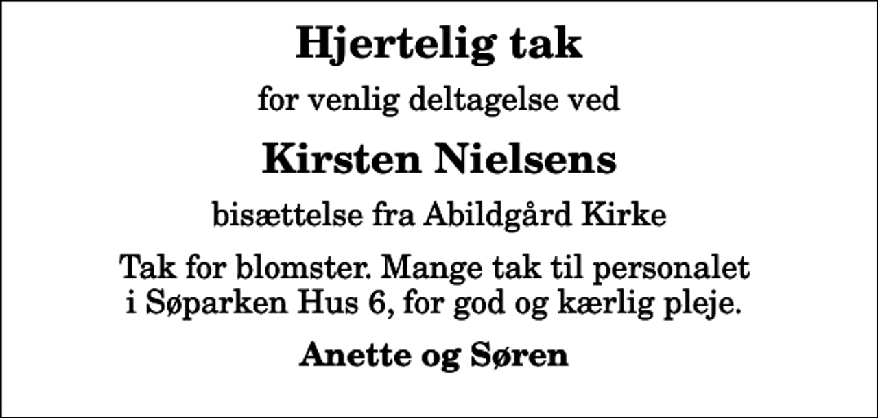 <p>Hjertelig tak<br />for venlig deltagelse ved<br />Kirsten Nielsens<br />bisættelse fra Abildgård Kirke<br />Tak for blomster. Mange tak til personalet i Søparken Hus 6, for god og kærlig pleje.<br />Anette og Søren</p>
