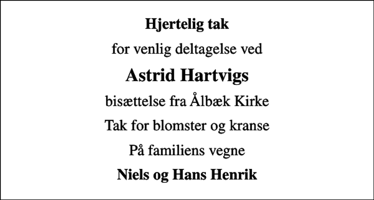 <p>Hjertelig tak<br />for venlig deltagelse ved<br />Astrid Hartvigs<br />bisættelse fra Ålbæk Kirke<br />Tak for blomster og kranse<br />På familiens vegne<br />Niels og Hans Henrik</p>