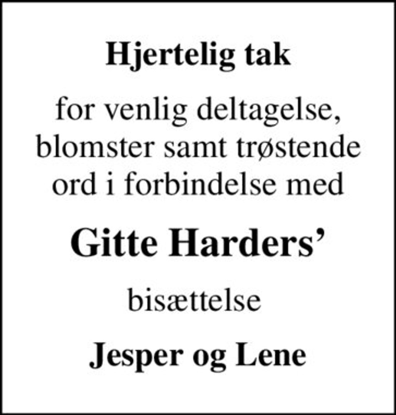 Hjertelig tak
for venlig deltagelse, blomster samt trøstende ord i forbindelse med
Gitte Harders
bisættelse 
Jesper og Lene