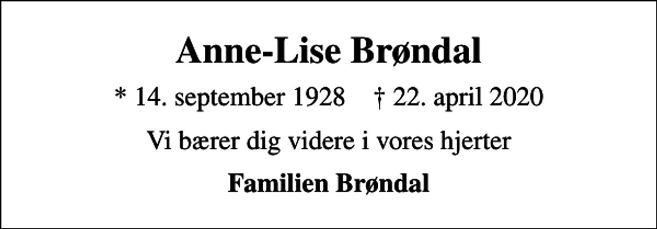 <p>Anne-Lise Brøndal<br />* 14. september 1928 ✝ 22. april 2020<br />Vi bærer dig videre i vores hjerter<br />Familien Brøndal</p>
