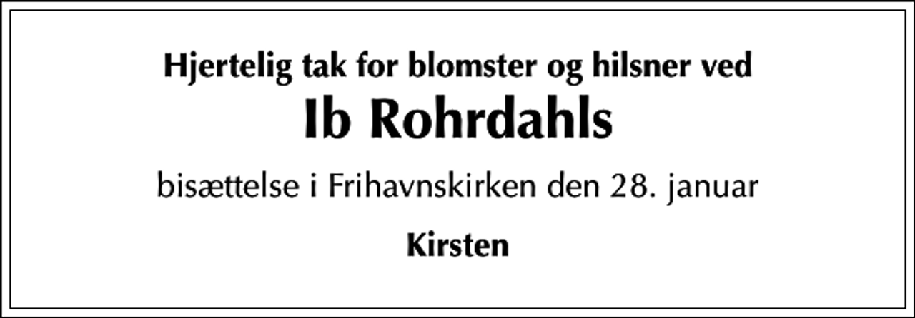 <p>Hjertelig tak for blomster og hilsner ved<br />Ib Rohrdahls<br />bisættelse i Frihavnskirken den 28. januar<br />Kirsten</p>