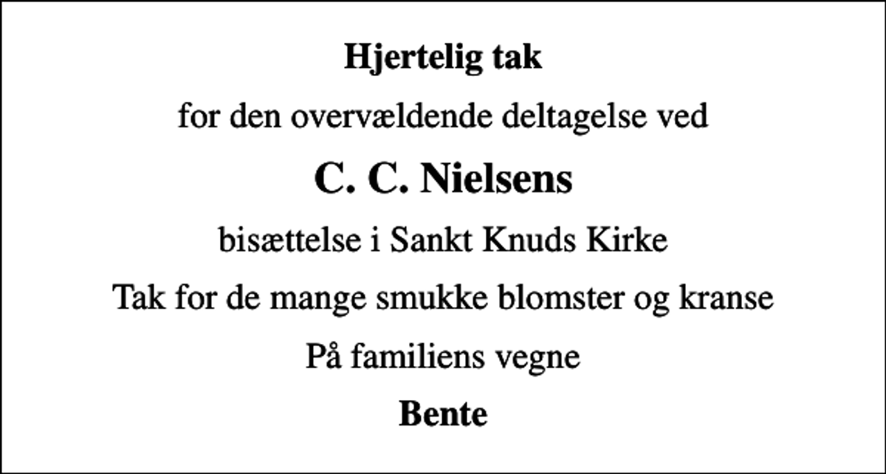 <p>Hjertelig tak<br />for den overvældende deltagelse ved<br />C. C. Nielsens<br />bisættelse i Sankt Knuds Kirke<br />Tak for de mange smukke blomster og kranse<br />På familiens vegne<br />Bente</p>