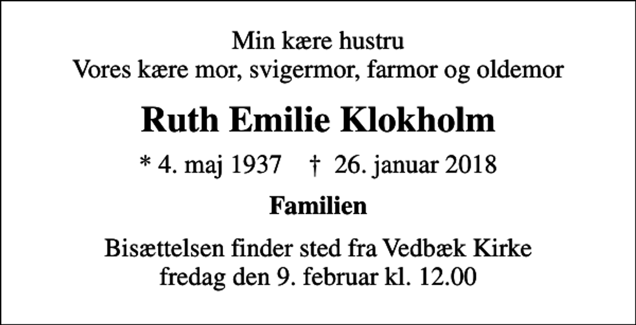 <p>Min kære hustru Vores kære mor, svigermor, farmor og oldemor<br />Ruth Emilie Klokholm<br />* 4. maj 1937 ✝ 26. januar 2018<br />Familien<br />Bisættelsen finder sted fra Vedbæk Kirke fredag den 9. februar kl. 12.00</p>