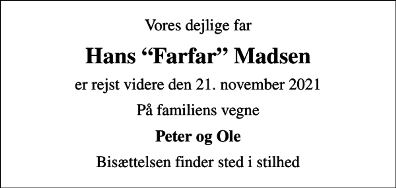 <p>Vores dejlige far<br />Hans Farfar Madsen<br />er rejst videre den 21. november 2021<br />På familiens vegne<br />Peter og Ole<br />Bisættelsen finder sted i stilhed</p>