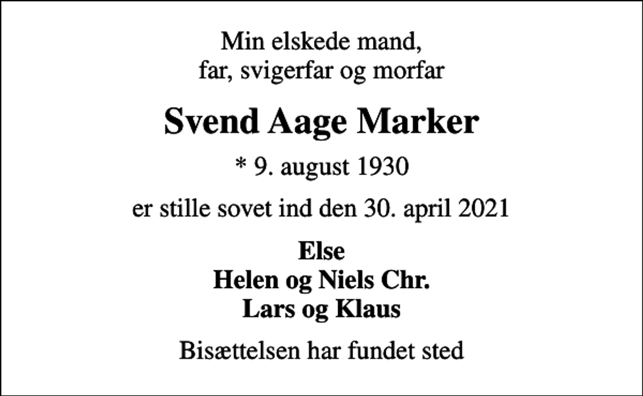 <p>Min elskede mand, far, svigerfar og morfar<br />Svend Aage Marker<br />* 9. august 1930<br />er stille sovet ind den 30. april 2021<br />Else Helen og Niels Chr. Lars og Klaus<br />Bisættelsen har fundet sted</p>