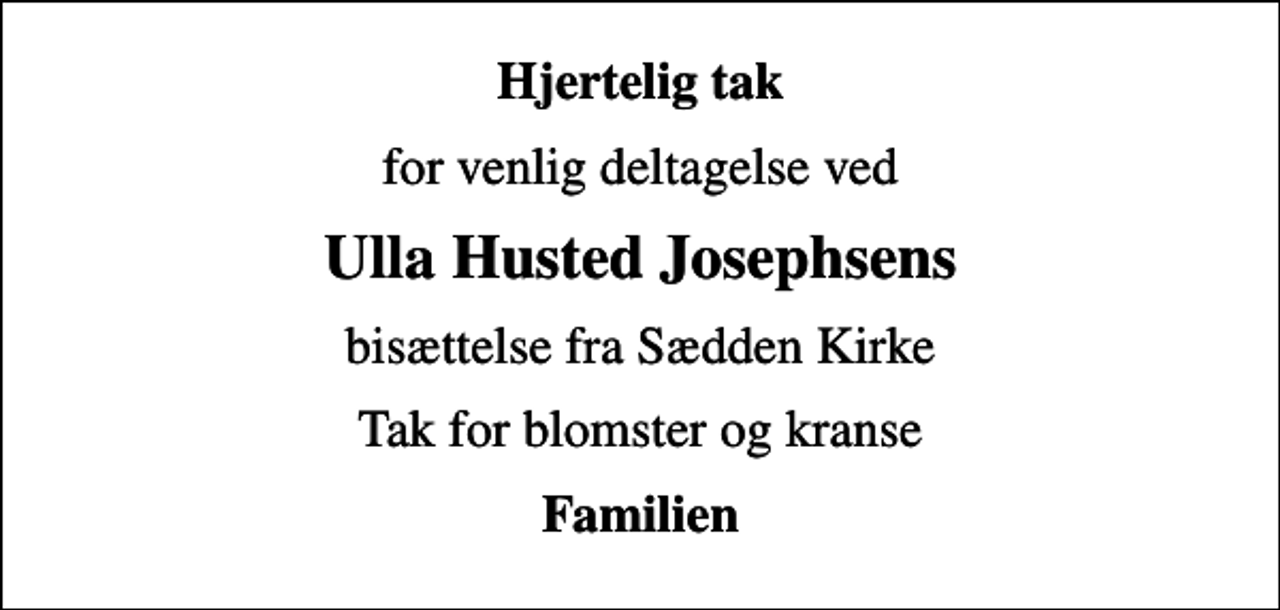 <p>Hjertelig tak<br />for venlig deltagelse ved<br />Ulla Husted Josephsens<br />bisættelse fra Sædden Kirke<br />Tak for blomster og kranse<br />Familien</p>