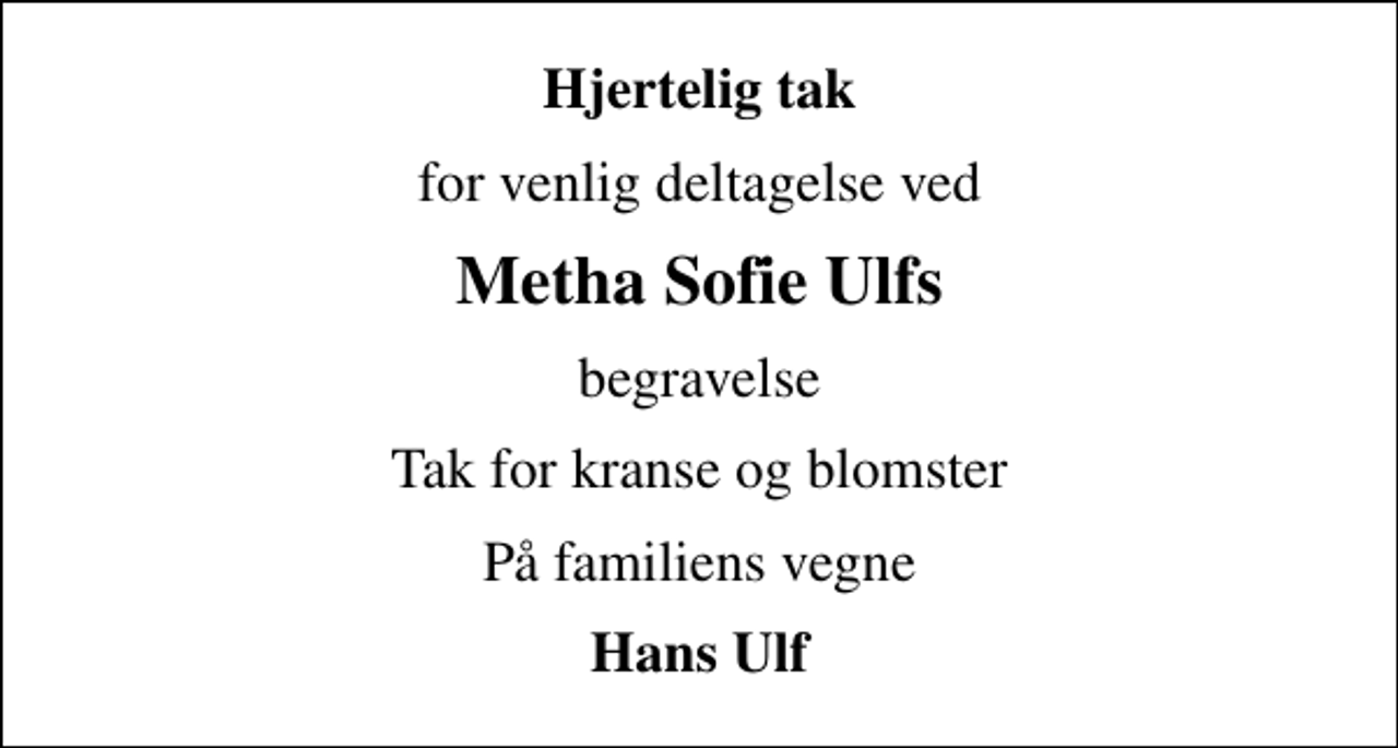 <p>Hjertelig tak<br />for venlig deltagelse ved<br />Metha Sofie Ulfs<br />begravelse<br />Tak for kranse og blomster<br />På familiens vegne<br />Hans Ulf</p>