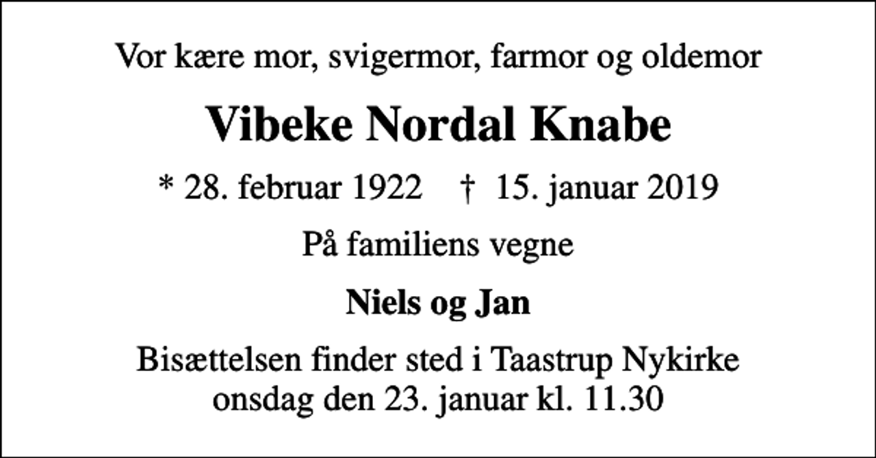 <p>Vor kære mor, svigermor, farmor og oldemor<br />Vibeke Nordal Knabe<br />* 28. februar 1922 ✝ 15. januar 2019<br />På familiens vegne<br />Niels og Jan<br />Bisættelsen finder sted i Taastrup Nykirke onsdag den 23. januar kl. 11.30</p>