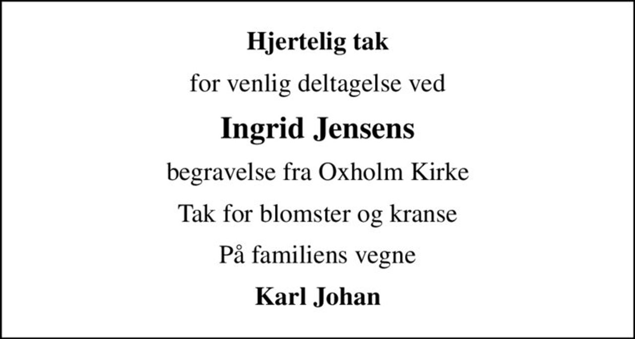 Hjertelig tak
for venlig deltagelse ved
Ingrid Jensens
begravelse fra Oxholm Kirke
Tak for blomster og kranse
På familiens vegne
Karl Johan